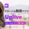 【Uplive(アップライブ)とは？】グローバルライブ配信アプリ